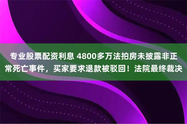 专业股票配资利息 4800多万法拍房未披露非正常死亡事件，买家要求退款被驳回！法院最终裁决