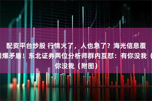 配资平台炒股 行情火了，人也急了？海光信息覆盖权引爆矛盾！东北证券两位分析师群内互怼：有你没我（附图）