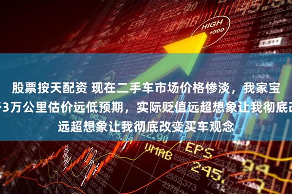 股票按天配资 现在二手车市场价格惨淡，我家宝马730两年开3万公里估价远低预期，实际贬值远超想象让我彻底改变买车观念