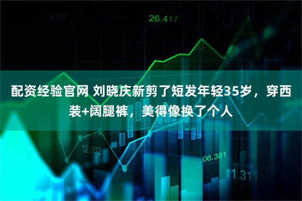 配资经验官网 刘晓庆新剪了短发年轻35岁，穿西装+阔腿裤，美得像换了个人